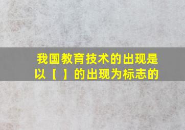 我国教育技术的出现是以【 】的出现为标志的